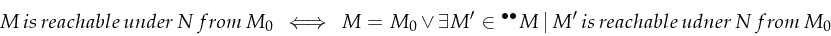 \begin{displaymath}
M\, is\, reachable\, under\, N\, from\, M_{0}\,\iff\, M=M_{0...
...llet}M\,\vert\, M'\, is\, reachable\, udner\, N\, from\, M_{0}
\end{displaymath}