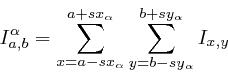 \begin{displaymath}
I_{a,b}^{\alpha}=\sum_{x=a-sx_{\alpha}}^{a+sx_{\alpha}}\sum_{y=b-sy_{\alpha}}^{b+sy_{\alpha}}I_{x,y}\end{displaymath}