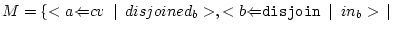 $ M=\{
<{a}{\Leftarrow}{cv}\enskip\vert\enskip{disjoined_{b}}>,
<{b}{\Leftarrow}{\tt disjoin}\enskip\vert\enskip{in_b}> \,\vert\,$