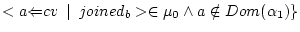 $ <{a}{\Leftarrow}{cv}\enskip\vert\enskip{joined_{b}}> \in \mu_0 \wedge a \notin Dom(\alpha_1)\}$