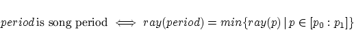 \begin{displaymath}
period\,\textrm{is song period}\iff ray(period)=min\{ ray(p)\,\vert\, p\in[p_{0}:p_{1}]\}\end{displaymath}