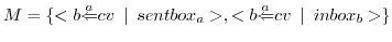 $ M=\{<{b}{\overset{a}{\Leftarrow}}{cv}\enskip\vert\enskip{sentbox_a}>, <{b}{\overset{a}{\Leftarrow}}{cv}\enskip\vert\enskip{inbox_b}>\}$