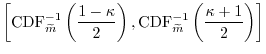 $\displaystyle \left[\mbox{CDF}_{\widetilde{m}}^{-1}\left(\frac{1-\kappa}{2}\right),\mbox{CDF}_{\widetilde{m}}^{-1}\left(\frac{\kappa+1}{2}\right)\right]$