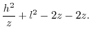 $\displaystyle \frac{h^{2}}{z}+l^{2}-2z-2z.$