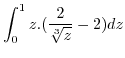 $\displaystyle \int_{0}^{1}z.(\frac{2}{\sqrt[3]{z}}-2)dz$