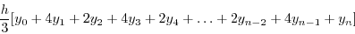 \begin{displaymath}
\frac{h}{3}[y_{0}+4y_{1}+2y_{2}+4y_{3}+2y_{4}+\ldots+2y_{n-2}+4y_{n-1}+y_{n}]\end{displaymath}
