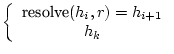 $\displaystyle \left\{ \begin{array}{c}
\hbox{\sanserif resolve}(h_{i},r)=h_{i+1}\\
h_{k}\end{array}\right.$