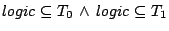 $logic\subseteq T_{0} \wedge  logic\subseteq T_{1}$