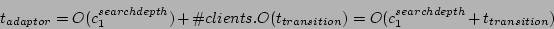 \begin{displaymath}
t_{adaptor}=O(c_{1}^{searchdepth})+\char93  clients.O(t_{transition})=O(c_{1}^{searchdepth}+t_{transition})\end{displaymath}