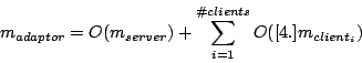 \begin{displaymath}
m_{adaptor}=O(m_{server})+\sum_{i=1}^{\char93  clients}O([4.]m_{client_{i}})\end{displaymath}